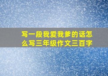 写一段我爱我爹的话怎么写三年级作文三百字