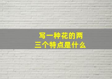 写一种花的两三个特点是什么