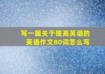 写一篇关于提高英语的英语作文80词怎么写