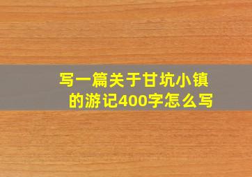 写一篇关于甘坑小镇的游记400字怎么写