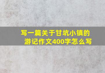 写一篇关于甘坑小镇的游记作文400字怎么写