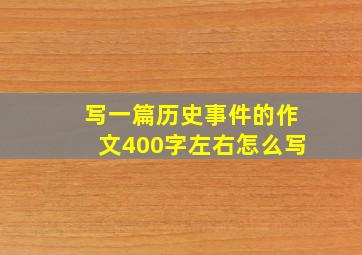 写一篇历史事件的作文400字左右怎么写