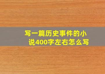 写一篇历史事件的小说400字左右怎么写