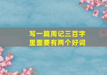 写一篇周记三百字里面要有两个好词