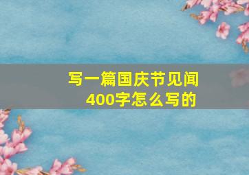 写一篇国庆节见闻400字怎么写的