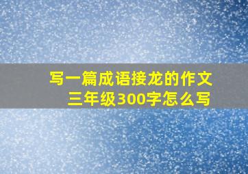 写一篇成语接龙的作文三年级300字怎么写