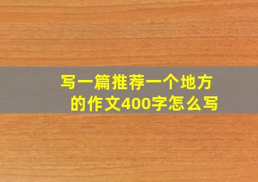 写一篇推荐一个地方的作文400字怎么写