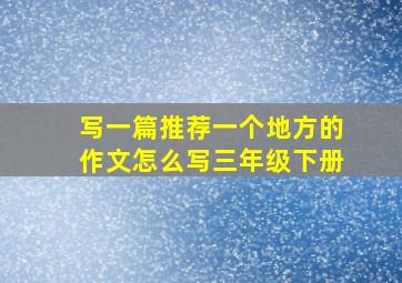 写一篇推荐一个地方的作文怎么写三年级下册