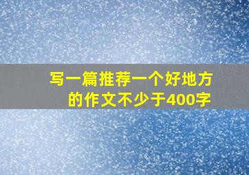 写一篇推荐一个好地方的作文不少于400字