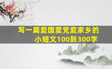 写一篇爱国爱党爱家乡的小短文100到300字