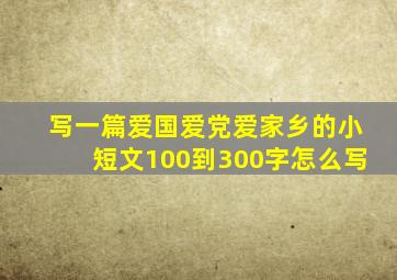 写一篇爱国爱党爱家乡的小短文100到300字怎么写