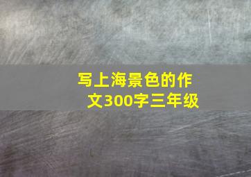 写上海景色的作文300字三年级