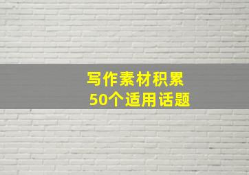 写作素材积累50个适用话题