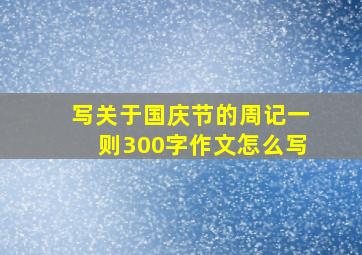 写关于国庆节的周记一则300字作文怎么写