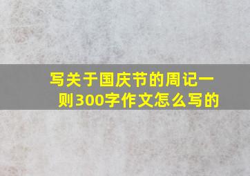 写关于国庆节的周记一则300字作文怎么写的