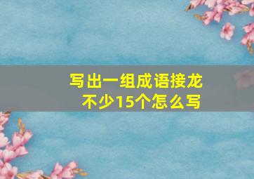 写出一组成语接龙不少15个怎么写