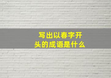 写出以春字开头的成语是什么