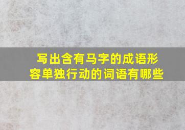 写出含有马字的成语形容单独行动的词语有哪些