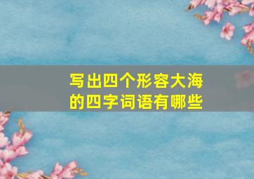 写出四个形容大海的四字词语有哪些