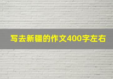 写去新疆的作文400字左右