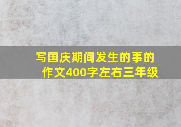 写国庆期间发生的事的作文400字左右三年级