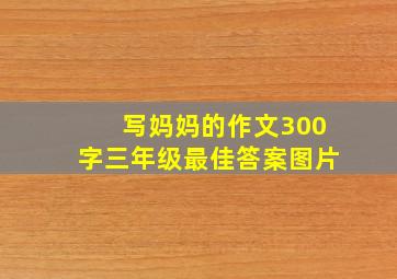 写妈妈的作文300字三年级最佳答案图片