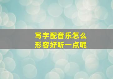 写字配音乐怎么形容好听一点呢