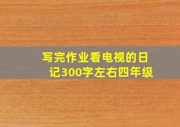 写完作业看电视的日记300字左右四年级