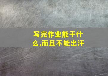 写完作业能干什么,而且不能岀汗