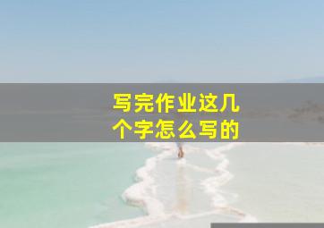 写完作业这几个字怎么写的