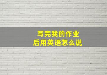 写完我的作业后用英语怎么说