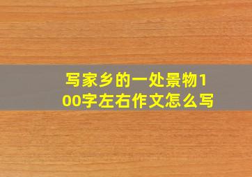 写家乡的一处景物100字左右作文怎么写