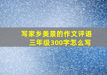 写家乡美景的作文评语三年级300字怎么写