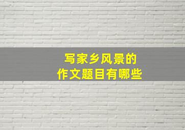 写家乡风景的作文题目有哪些