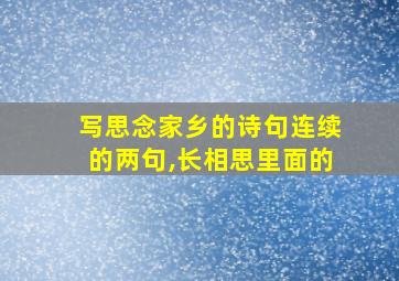 写思念家乡的诗句连续的两句,长相思里面的