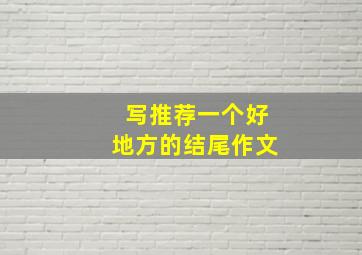 写推荐一个好地方的结尾作文