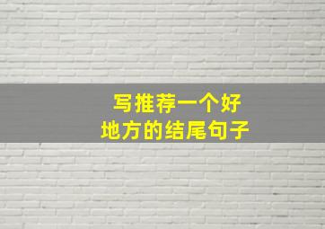 写推荐一个好地方的结尾句子