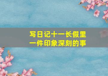 写日记十一长假里一件印象深刻的事