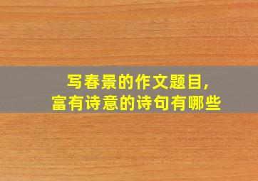 写春景的作文题目,富有诗意的诗句有哪些