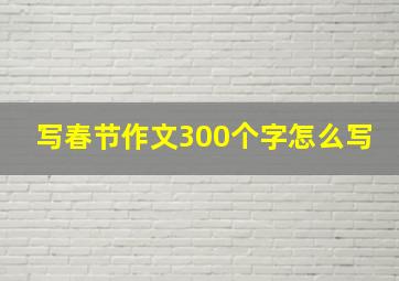 写春节作文300个字怎么写