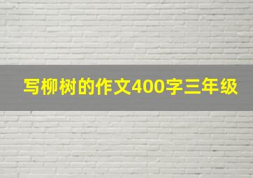 写柳树的作文400字三年级