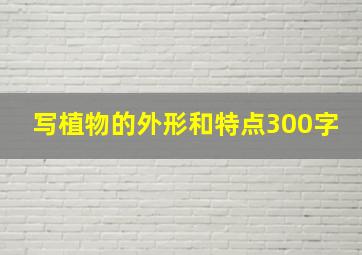 写植物的外形和特点300字