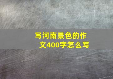 写河南景色的作文400字怎么写