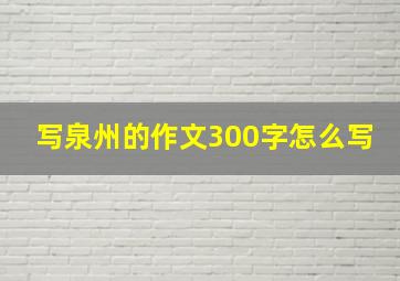 写泉州的作文300字怎么写