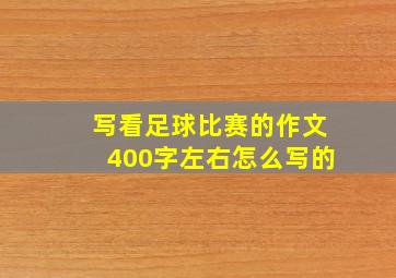 写看足球比赛的作文400字左右怎么写的