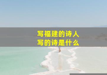 写福建的诗人写的诗是什么