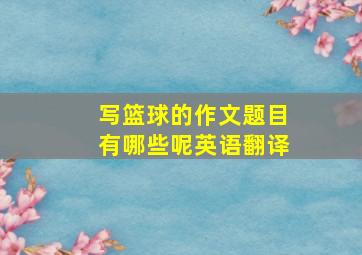 写篮球的作文题目有哪些呢英语翻译