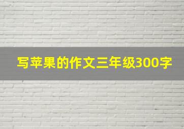 写苹果的作文三年级300字