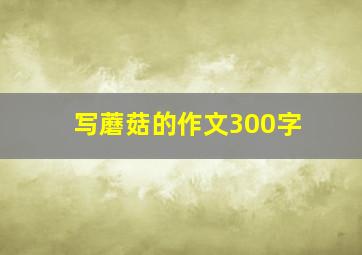 写蘑菇的作文300字