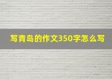 写青岛的作文350字怎么写